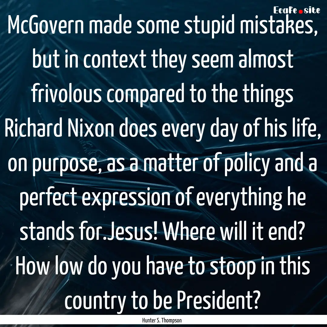 McGovern made some stupid mistakes, but in.... : Quote by Hunter S. Thompson