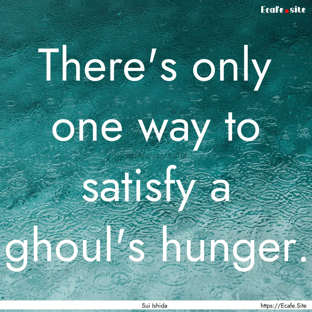 There's only one way to satisfy a ghoul's.... : Quote by Sui Ishida