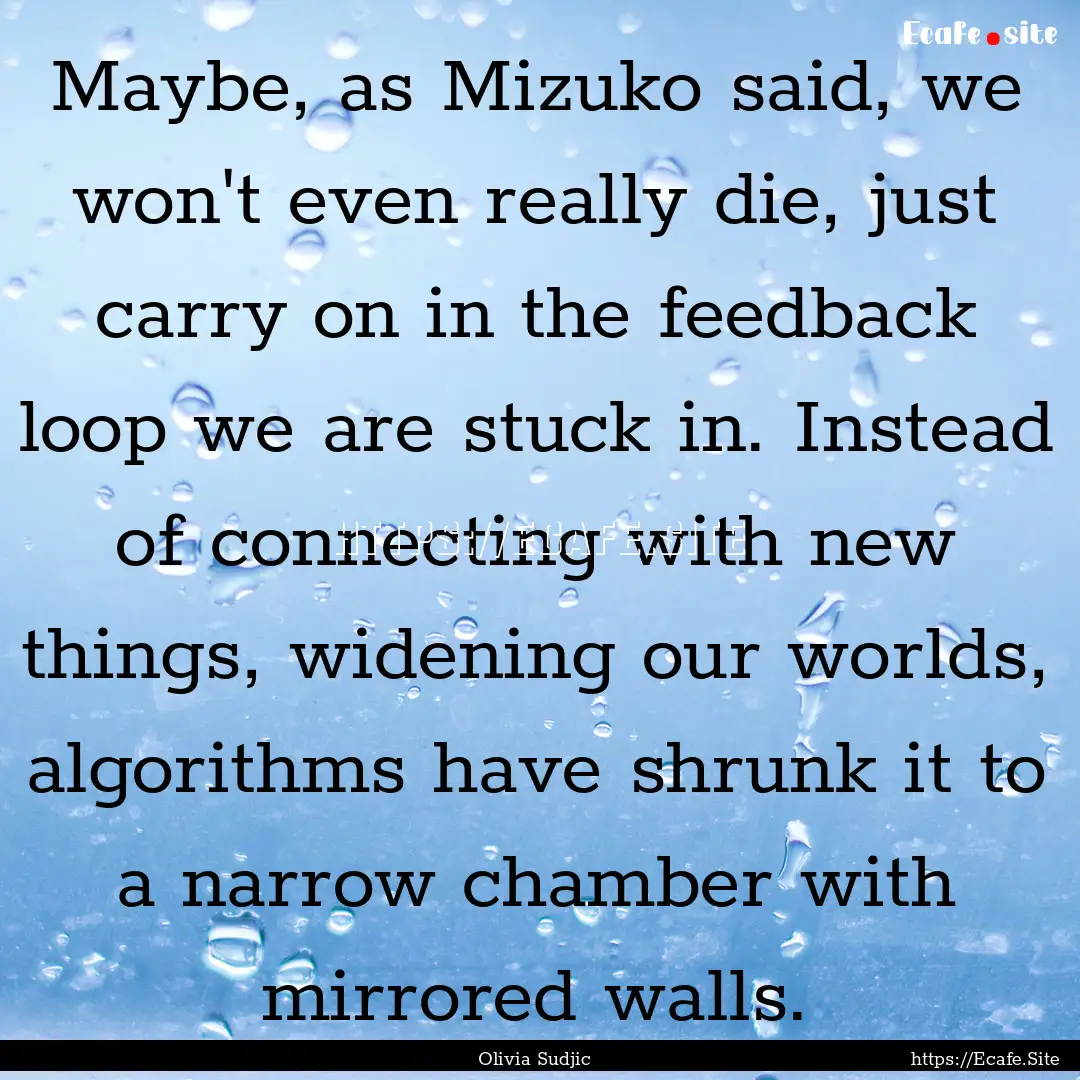 Maybe, as Mizuko said, we won't even really.... : Quote by Olivia Sudjic