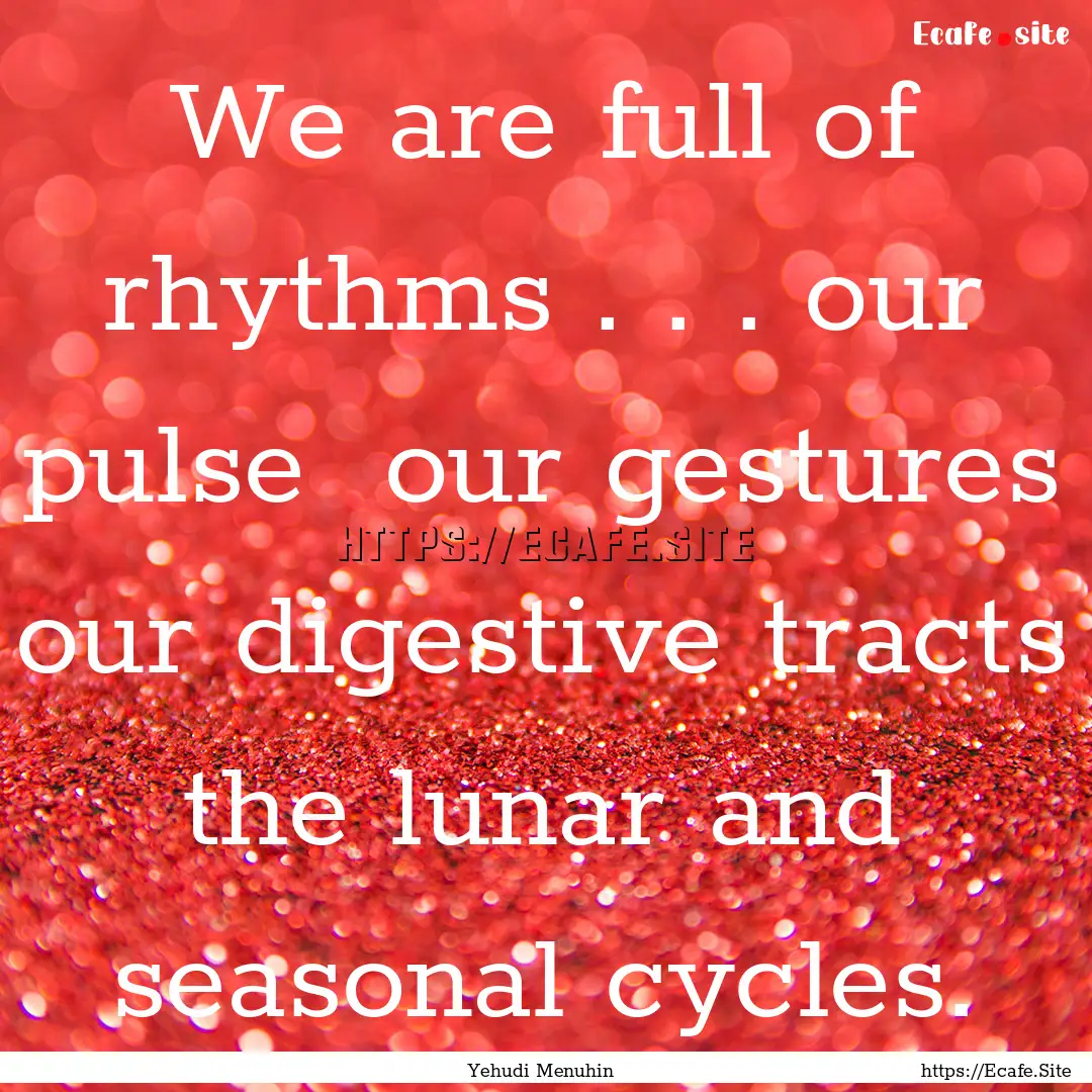 We are full of rhythms . . . our pulse our.... : Quote by Yehudi Menuhin