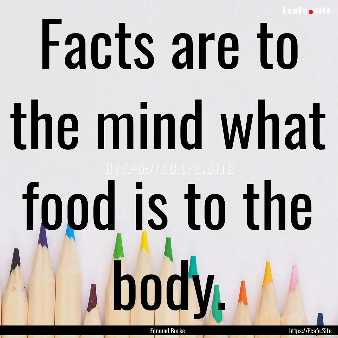 Facts are to the mind what food is to the.... : Quote by Edmund Burke