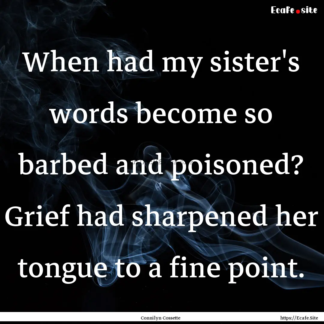 When had my sister's words become so barbed.... : Quote by Connilyn Cossette