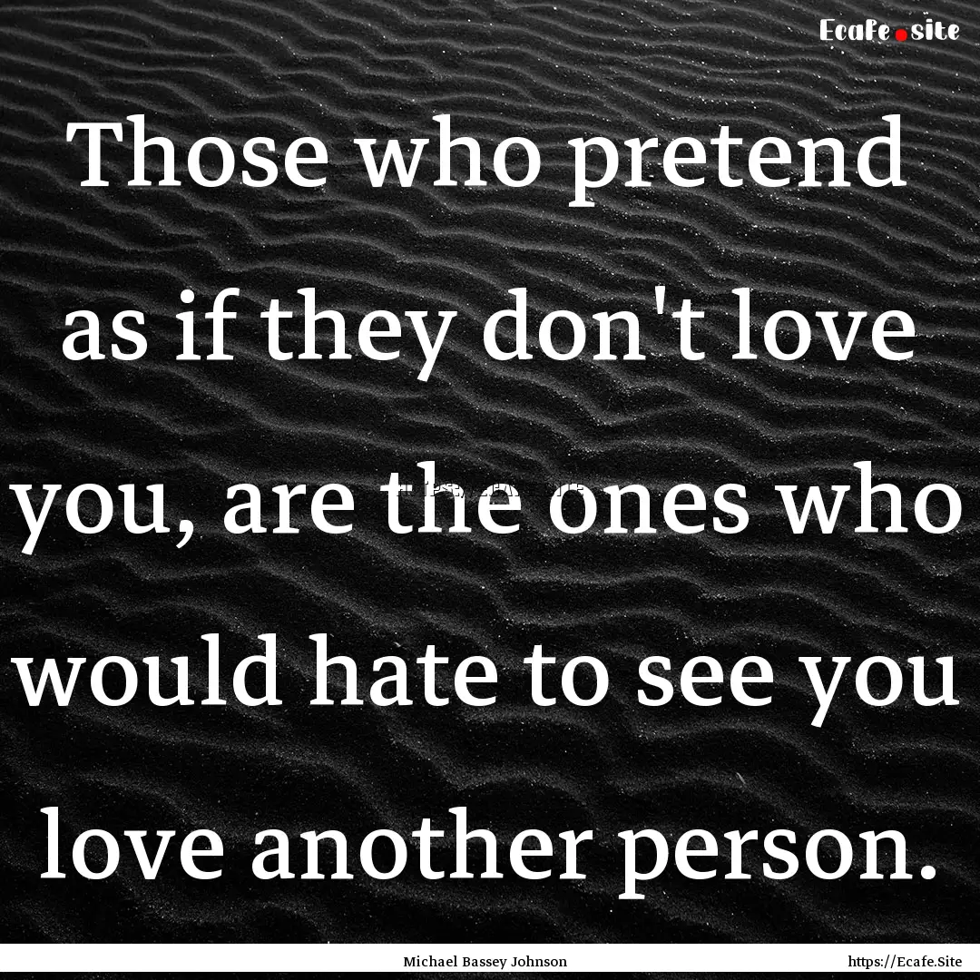 Those who pretend as if they don't love you,.... : Quote by Michael Bassey Johnson