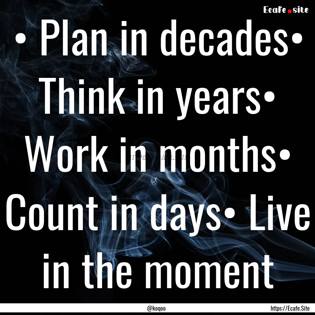 • Plan in decades• Think in years•.... : Quote by @koqoo