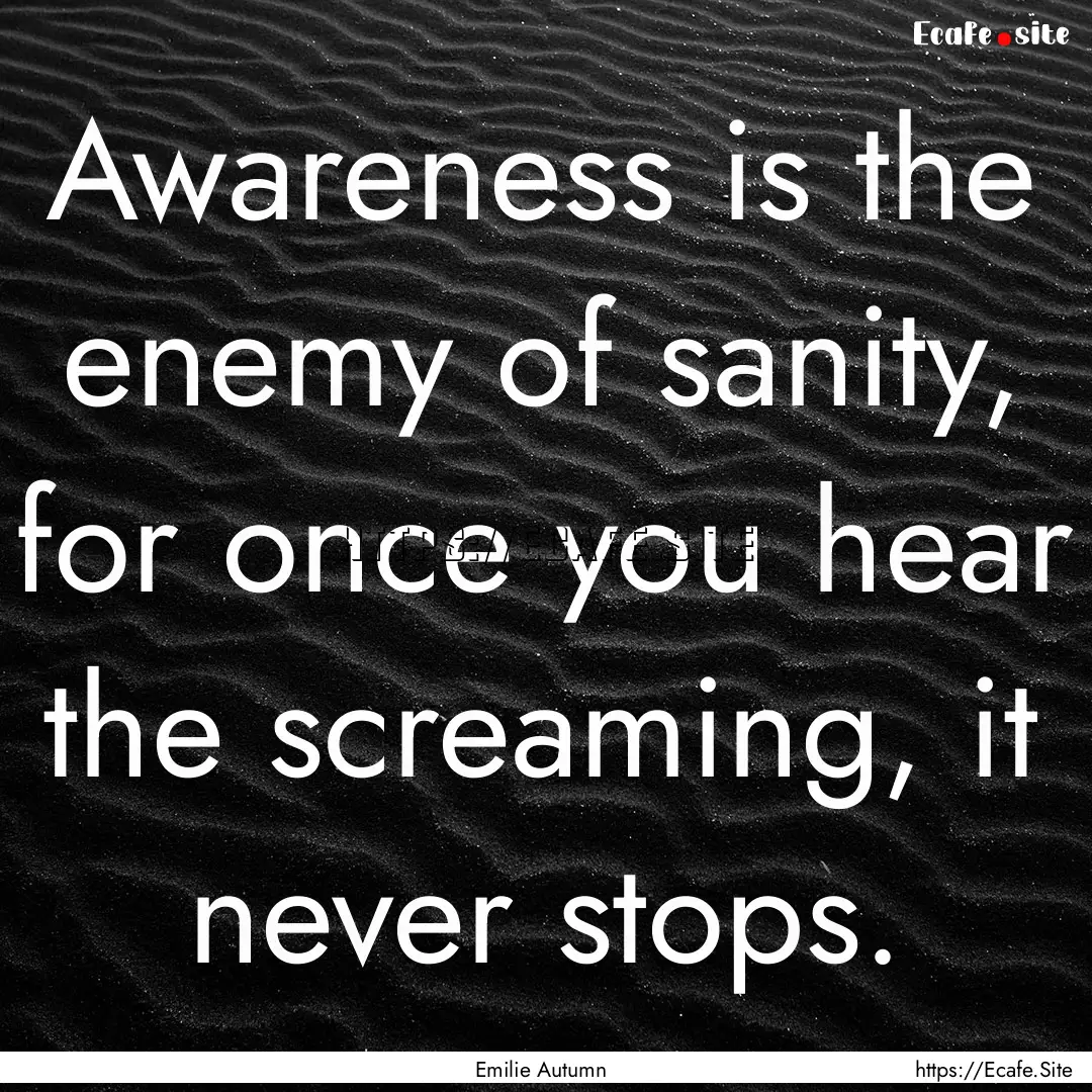 Awareness is the enemy of sanity, for once.... : Quote by Emilie Autumn