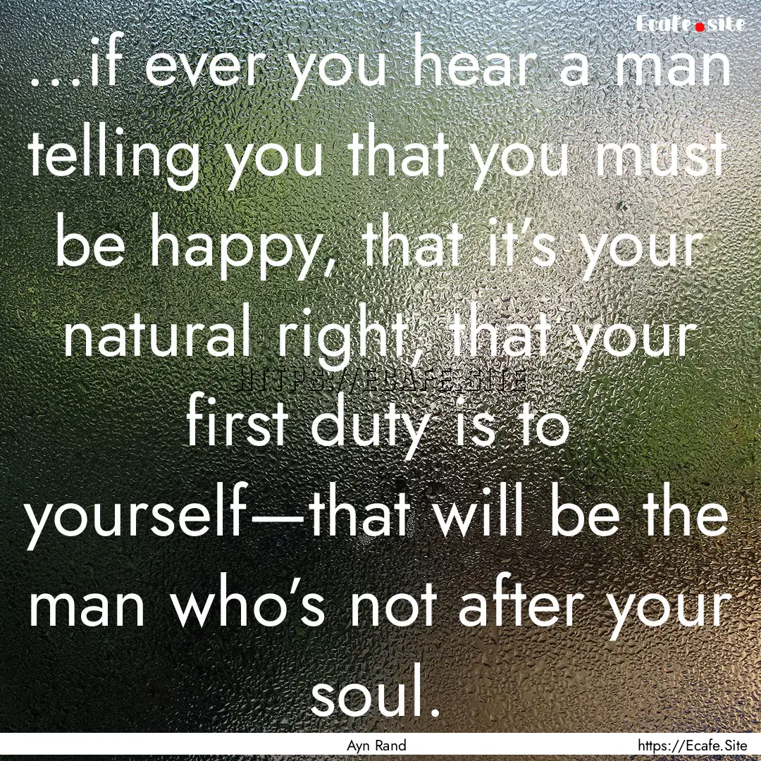 ...if ever you hear a man telling you that.... : Quote by Ayn Rand