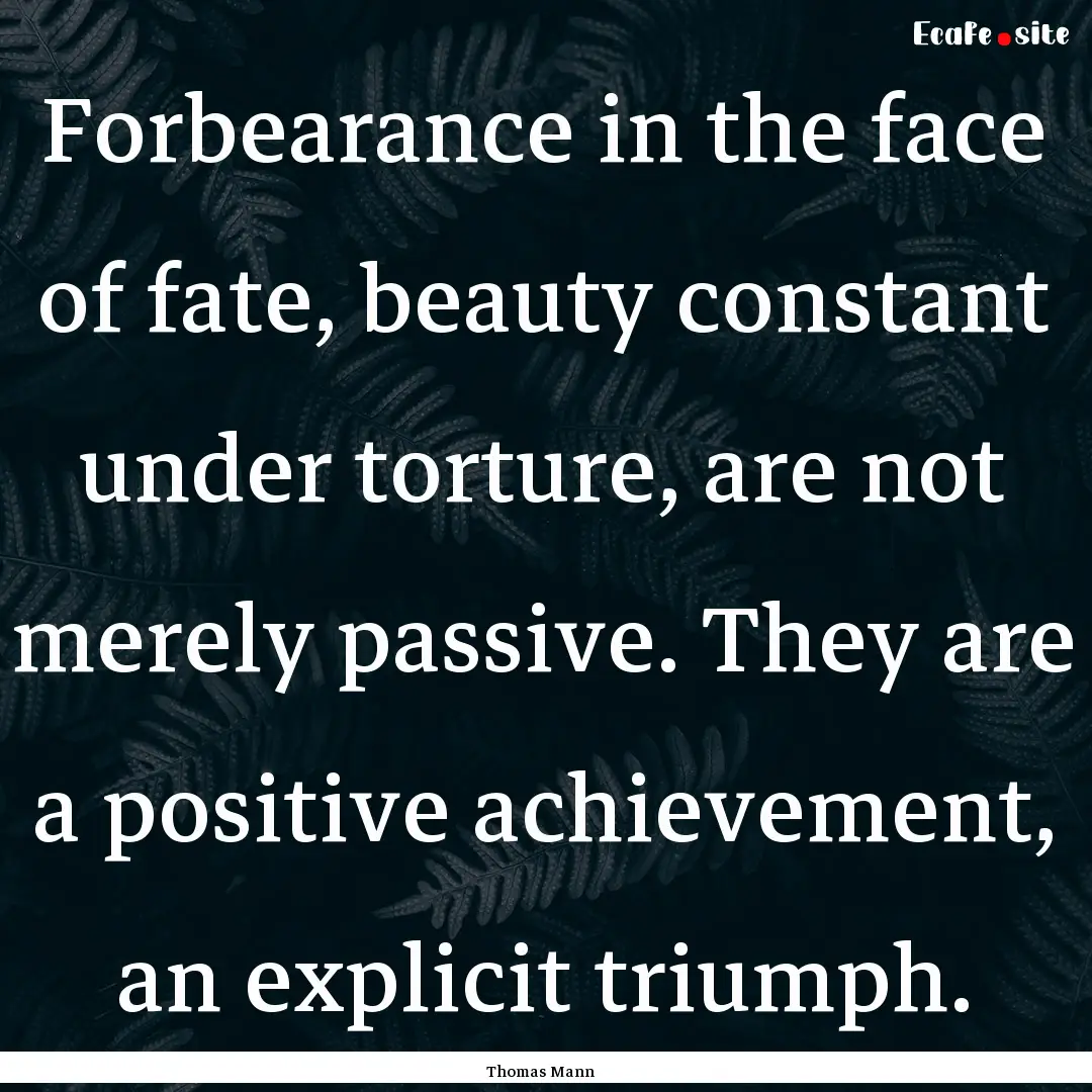 Forbearance in the face of fate, beauty constant.... : Quote by Thomas Mann