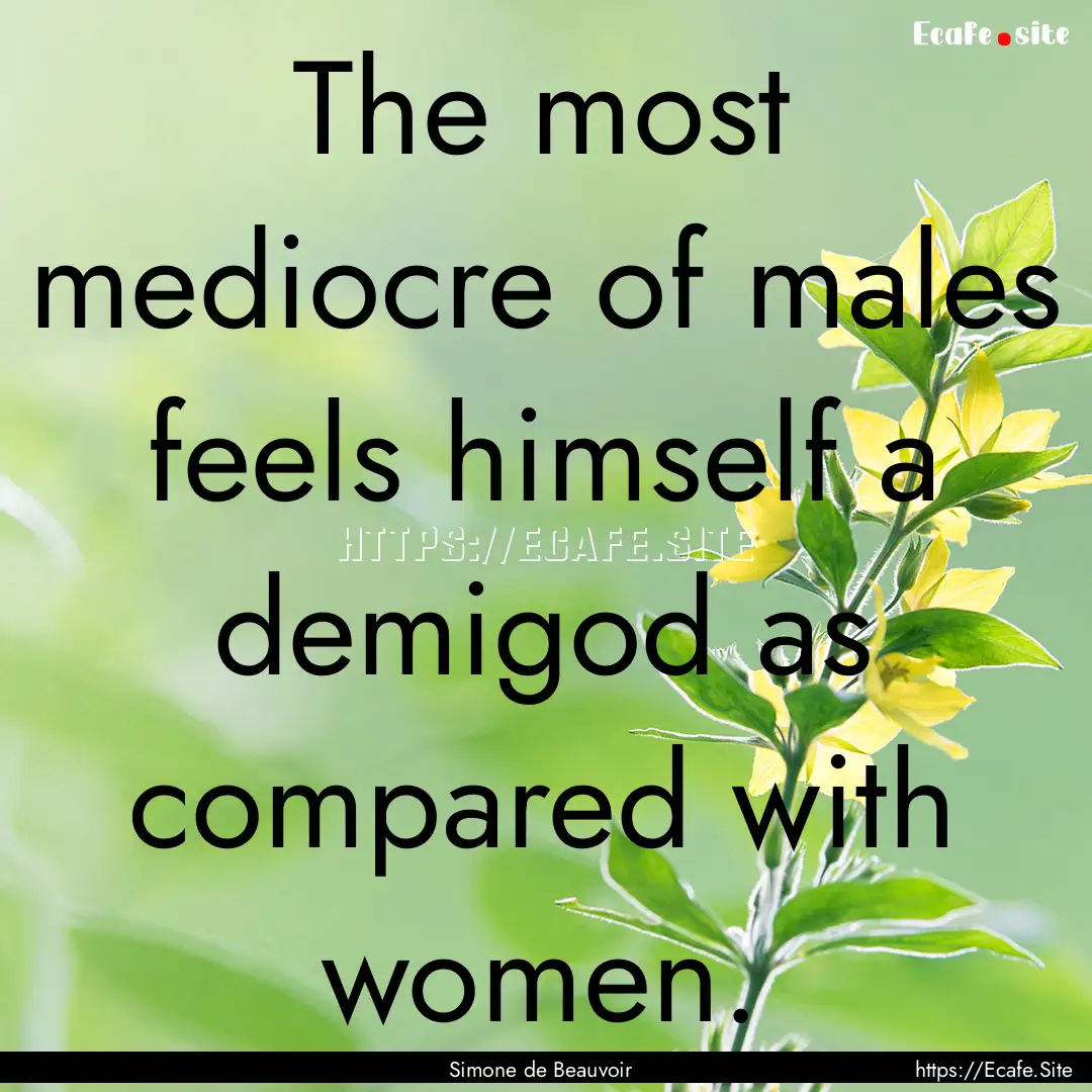 The most mediocre of males feels himself.... : Quote by Simone de Beauvoir