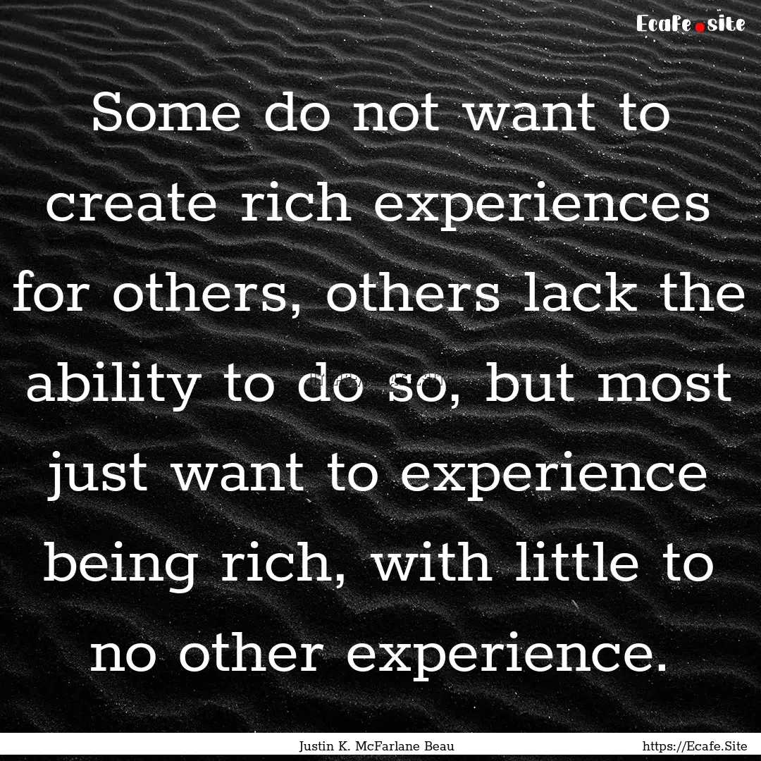 Some do not want to create rich experiences.... : Quote by Justin K. McFarlane Beau