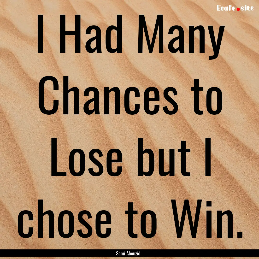 I Had Many Chances to Lose but I chose to.... : Quote by Sami Abouzid