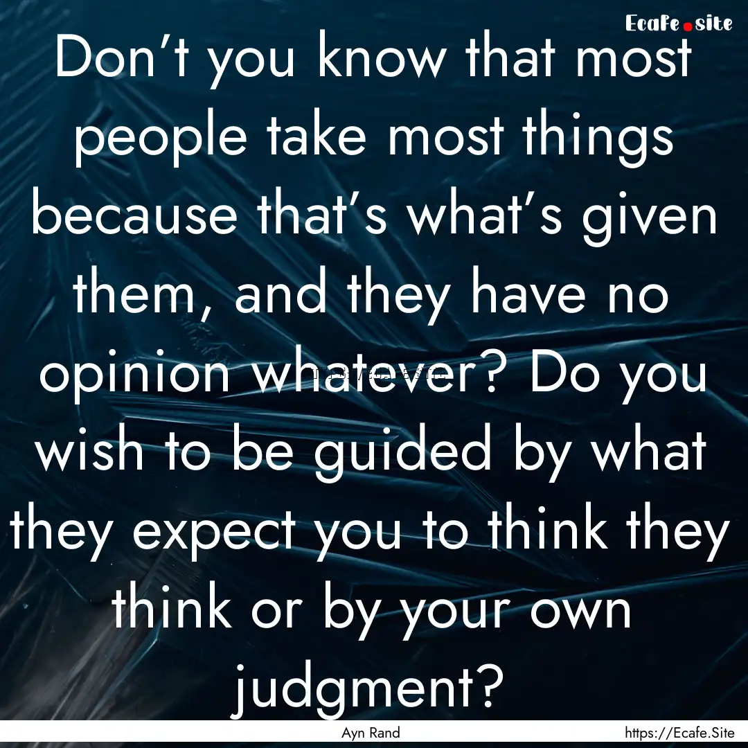 Don’t you know that most people take most.... : Quote by Ayn Rand