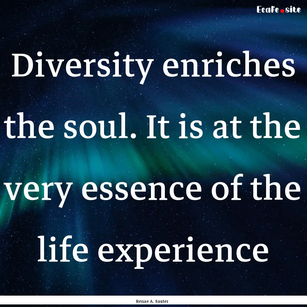 Diversity enriches the soul. It is at the.... : Quote by Renae A. Sauter