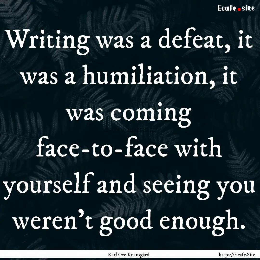 Writing was a defeat, it was a humiliation,.... : Quote by Karl Ove Knausgård