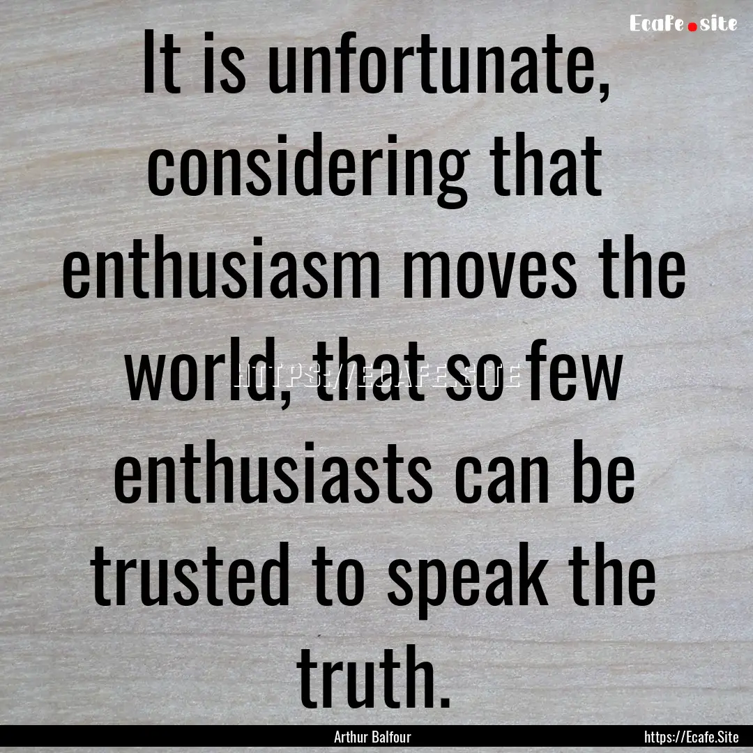 It is unfortunate, considering that enthusiasm.... : Quote by Arthur Balfour