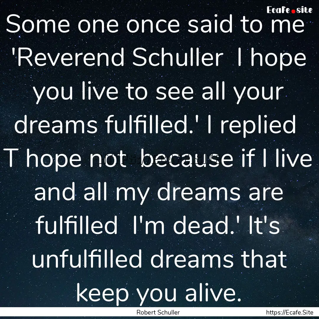 Some one once said to me 'Reverend Schuller.... : Quote by Robert Schuller