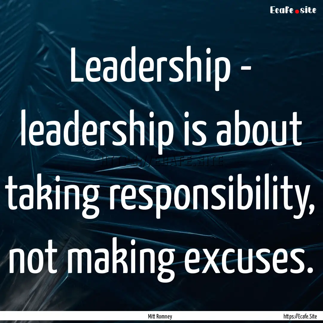 Leadership - leadership is about taking responsibility,.... : Quote by Mitt Romney