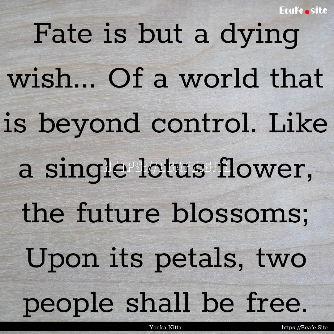 Fate is but a dying wish... Of a world that.... : Quote by Youka Nitta