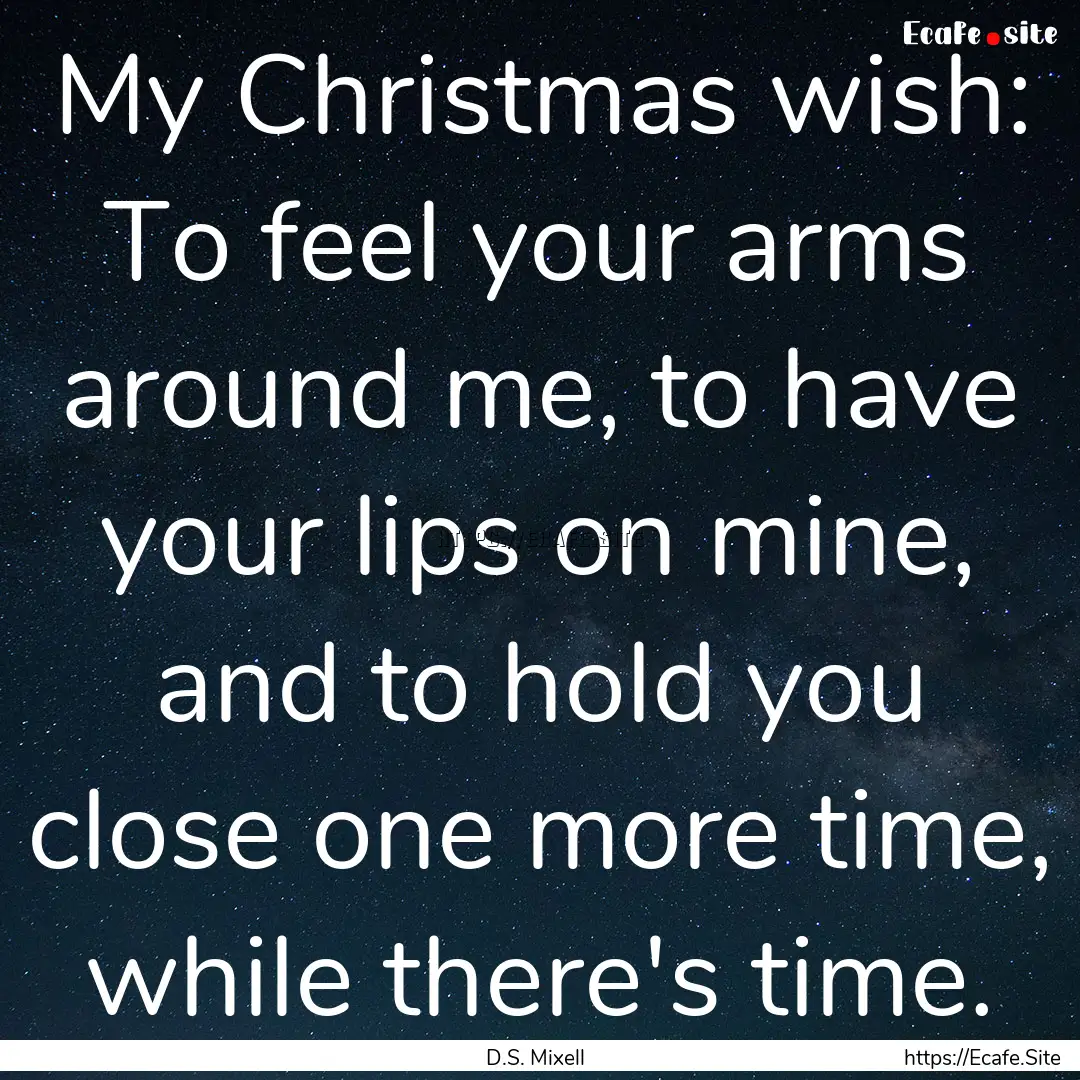 My Christmas wish: To feel your arms around.... : Quote by D.S. Mixell