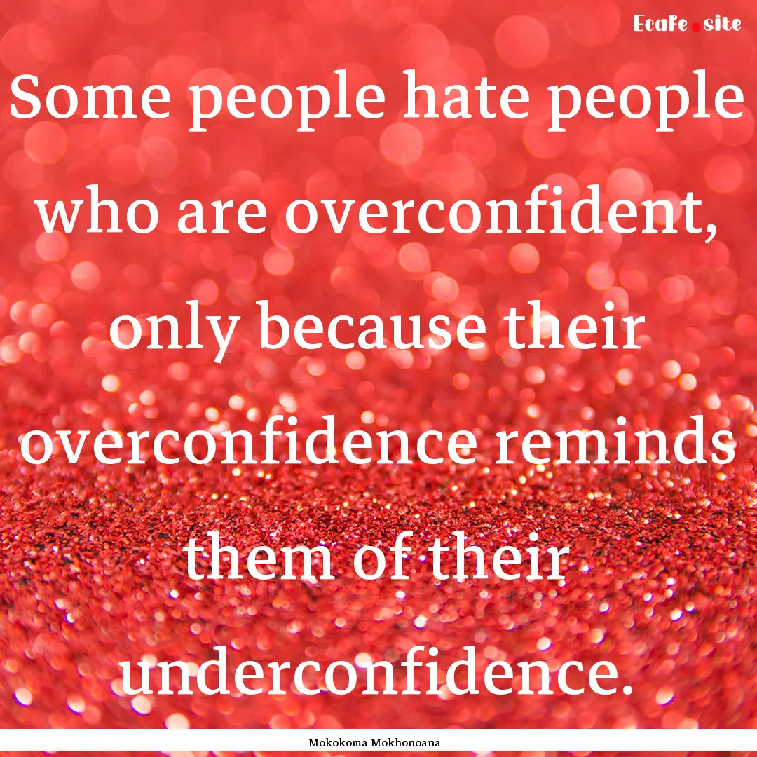 Some people hate people who are overconfident,.... : Quote by Mokokoma Mokhonoana