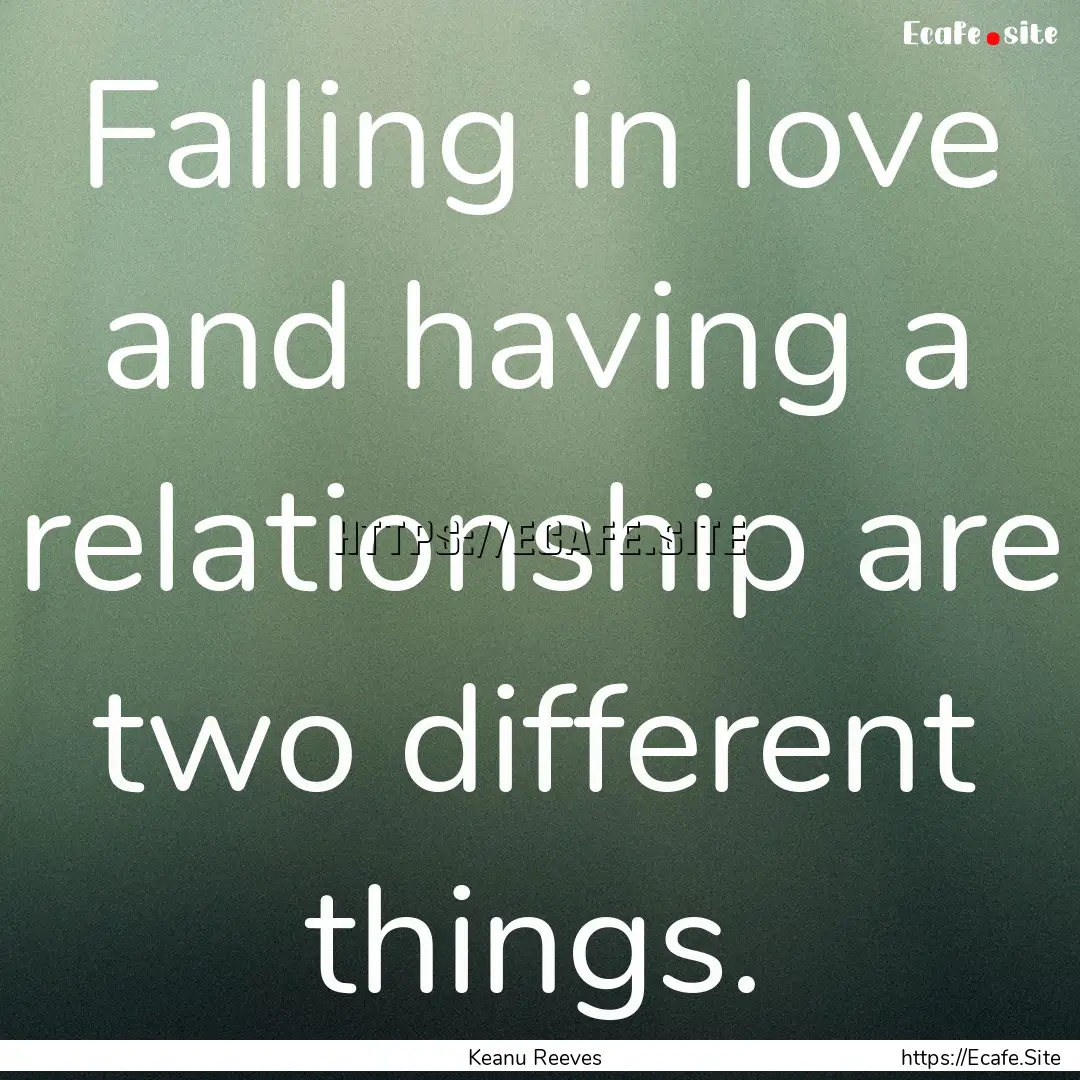 Falling in love and having a relationship.... : Quote by Keanu Reeves