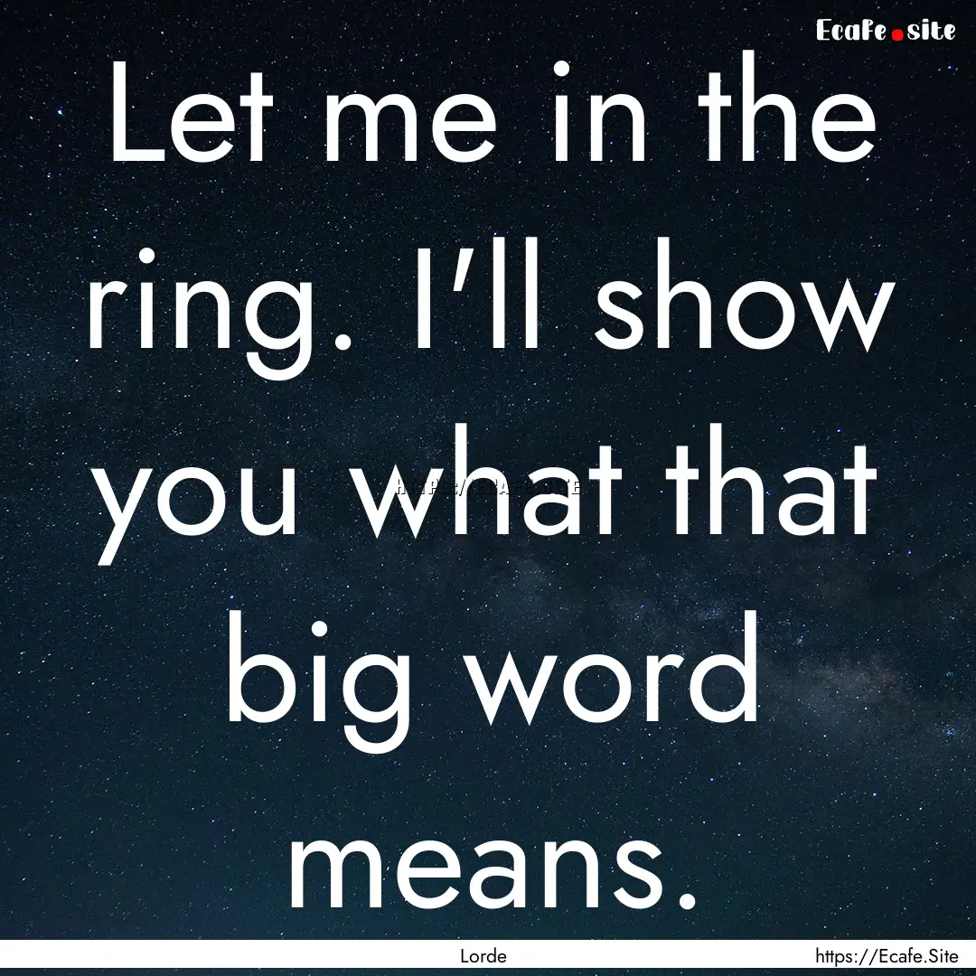 Let me in the ring. I'll show you what that.... : Quote by Lorde