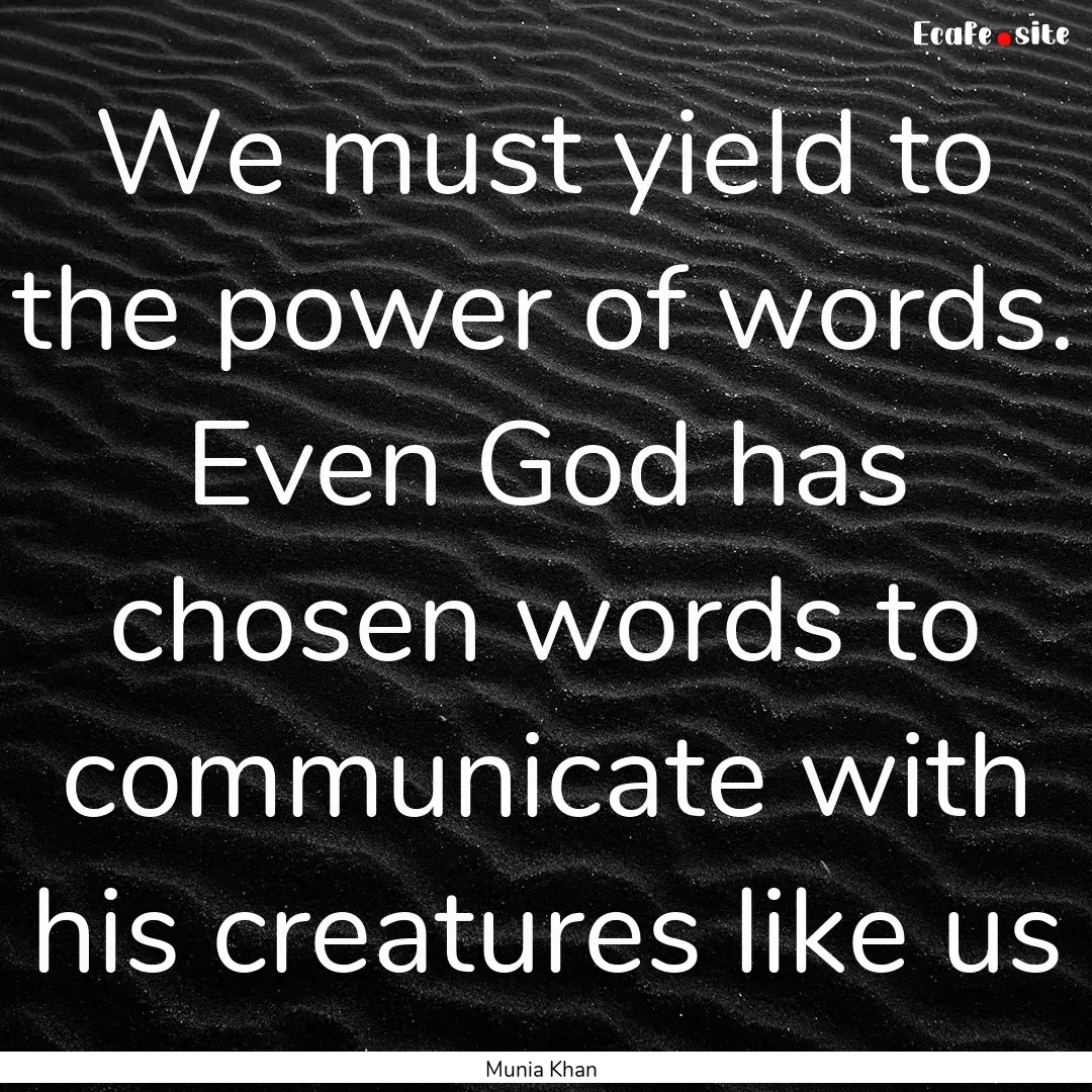 We must yield to the power of words. Even.... : Quote by Munia Khan