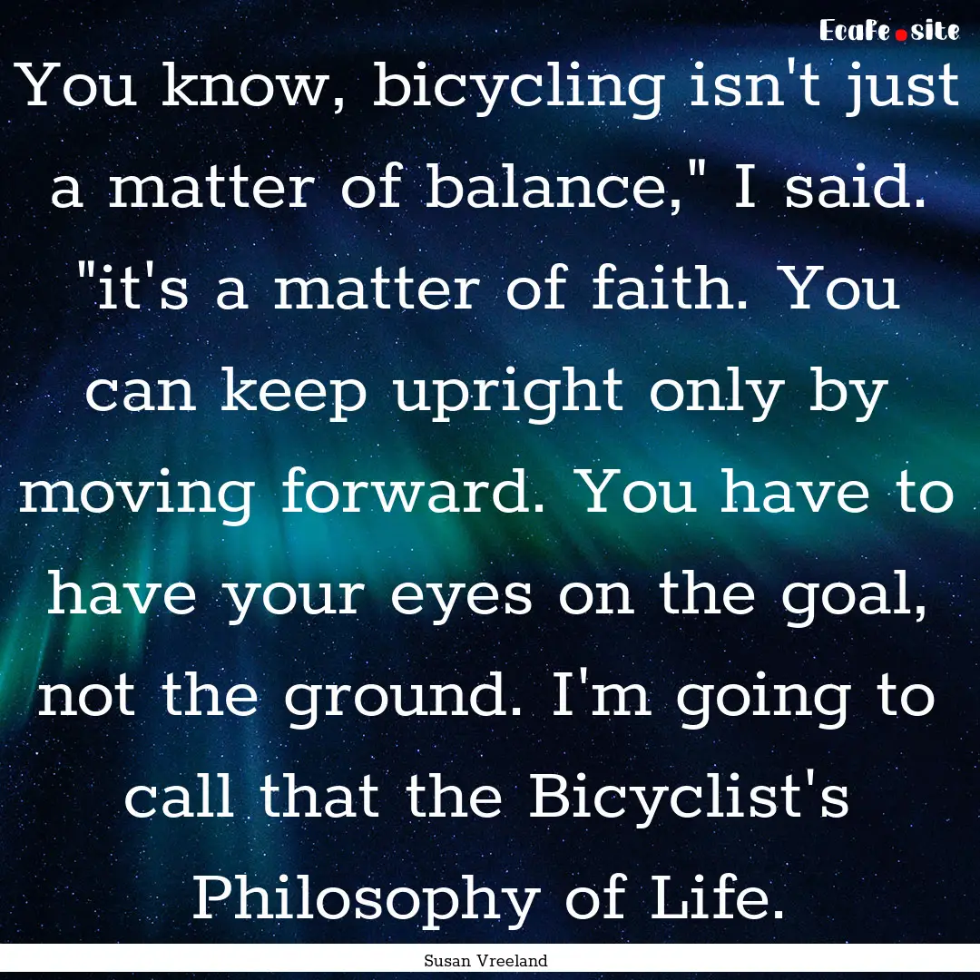 You know, bicycling isn't just a matter of.... : Quote by Susan Vreeland