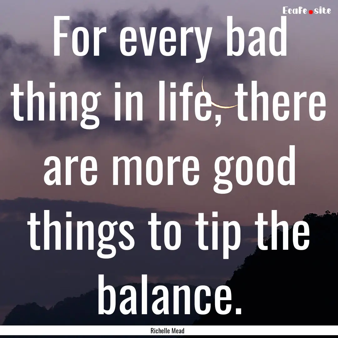 For every bad thing in life, there are more.... : Quote by Richelle Mead