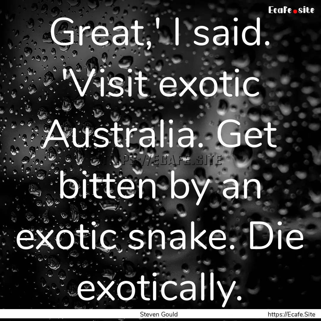 Great,' I said. 'Visit exotic Australia..... : Quote by Steven Gould