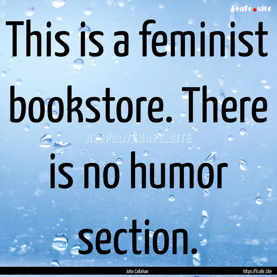 This is a feminist bookstore. There is no.... : Quote by John Callahan