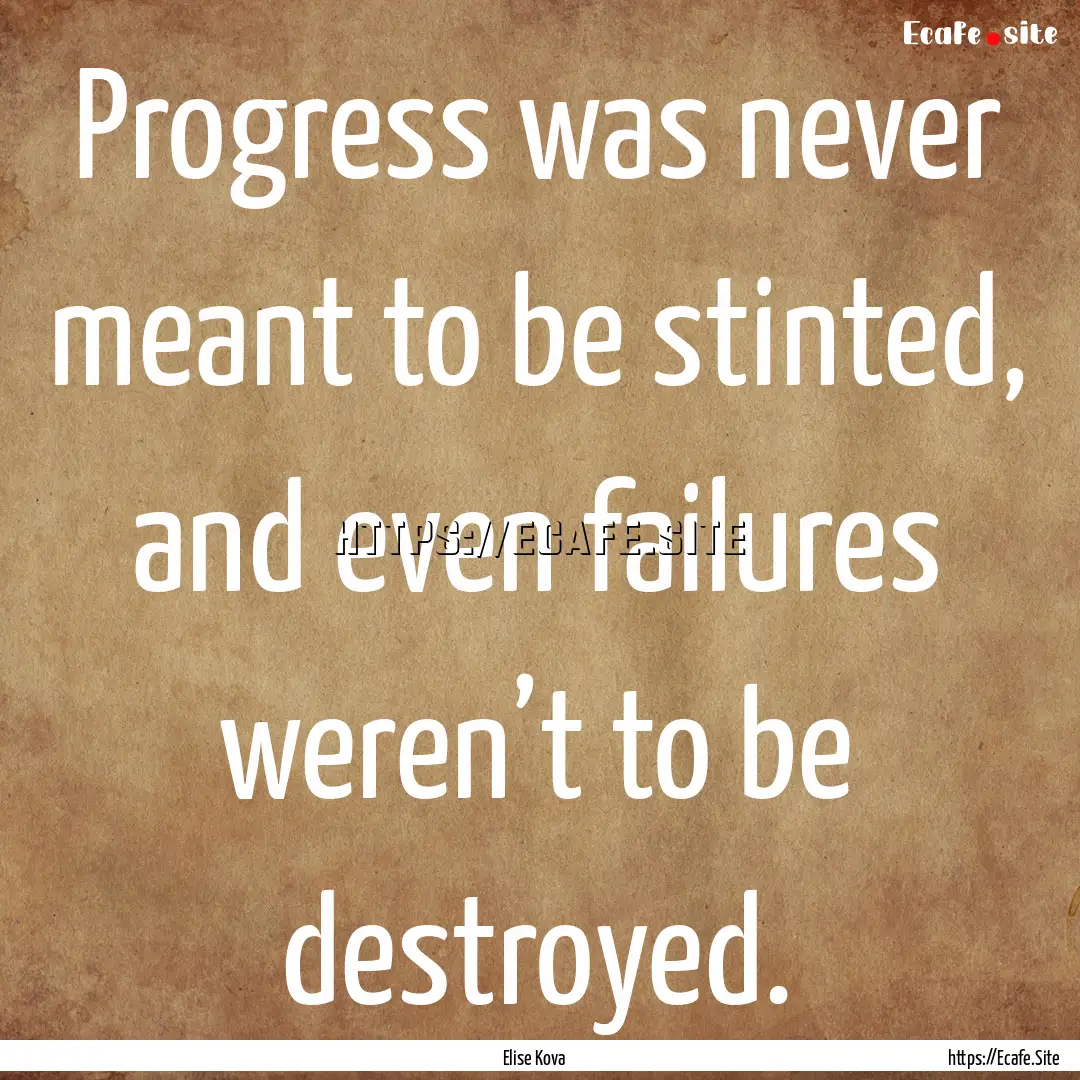 Progress was never meant to be stinted, and.... : Quote by Elise Kova