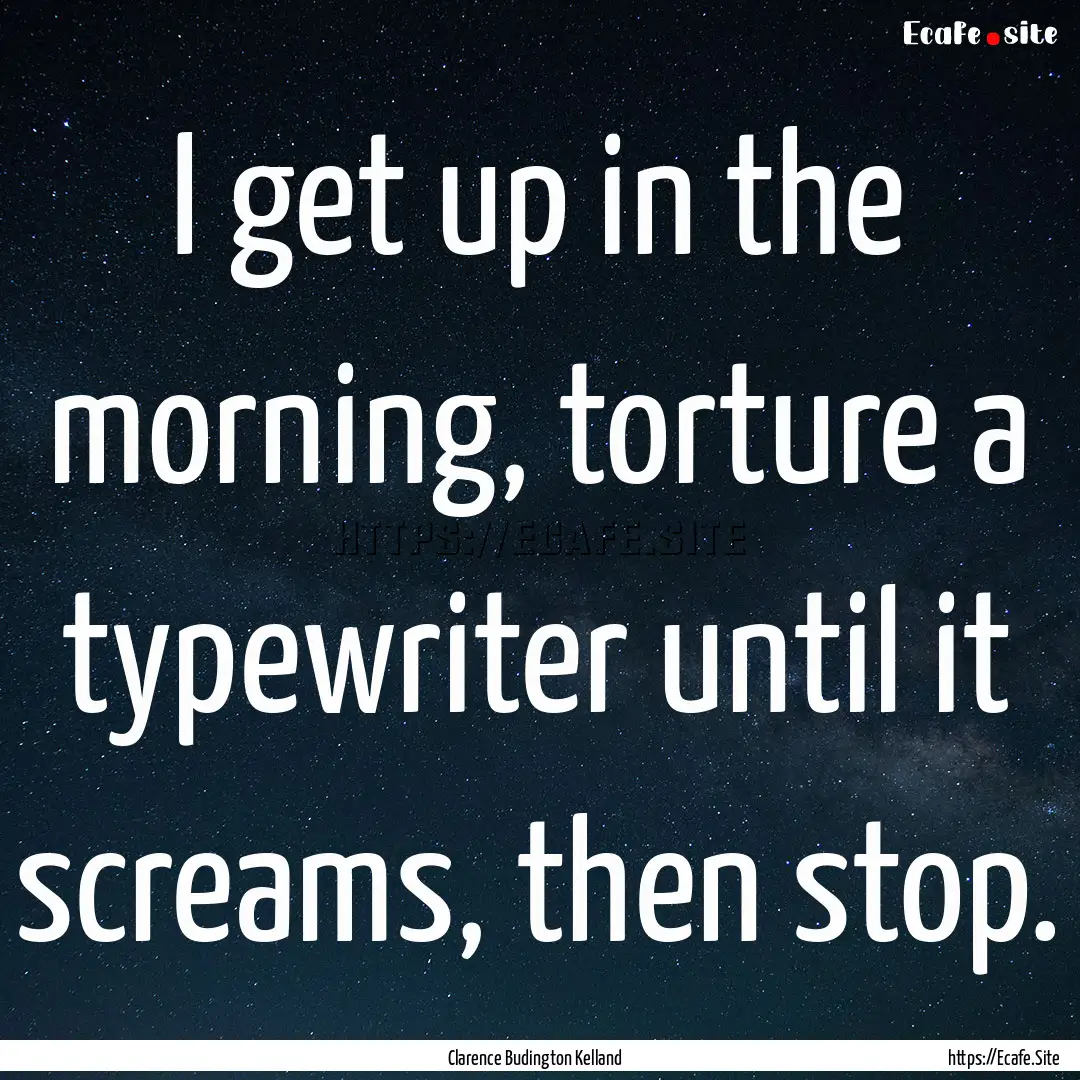 I get up in the morning, torture a typewriter.... : Quote by Clarence Budington Kelland