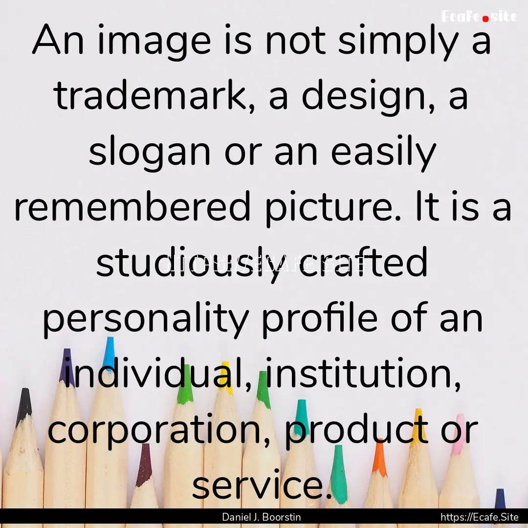 An image is not simply a trademark, a design,.... : Quote by Daniel J. Boorstin