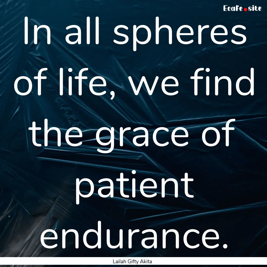 In all spheres of life, we find the grace.... : Quote by Lailah Gifty Akita