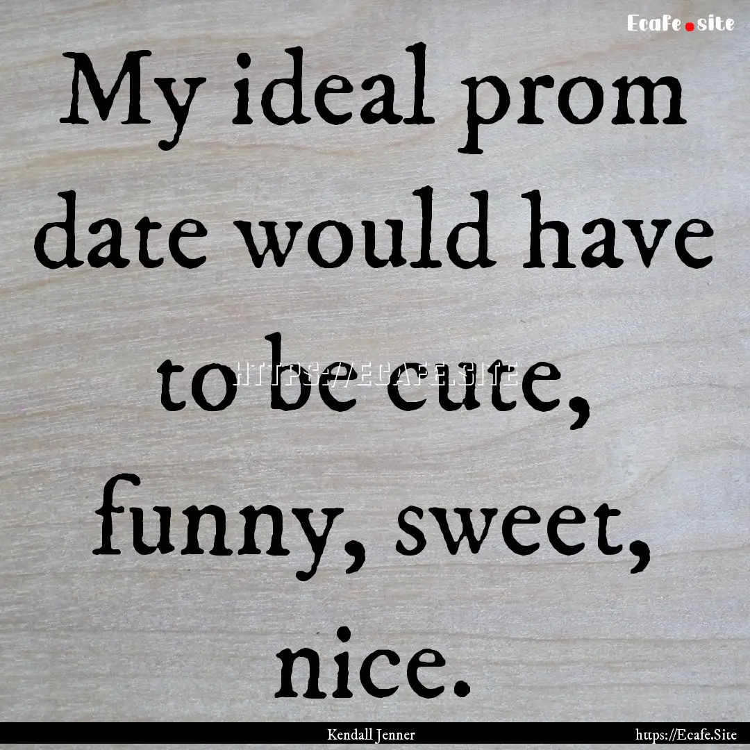 My ideal prom date would have to be cute,.... : Quote by Kendall Jenner