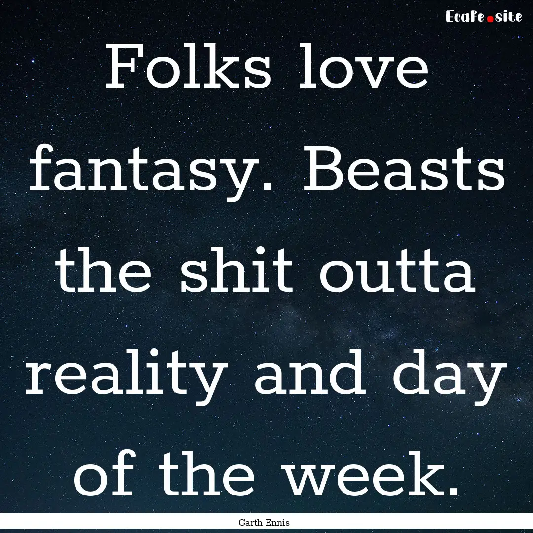 Folks love fantasy. Beasts the shit outta.... : Quote by Garth Ennis