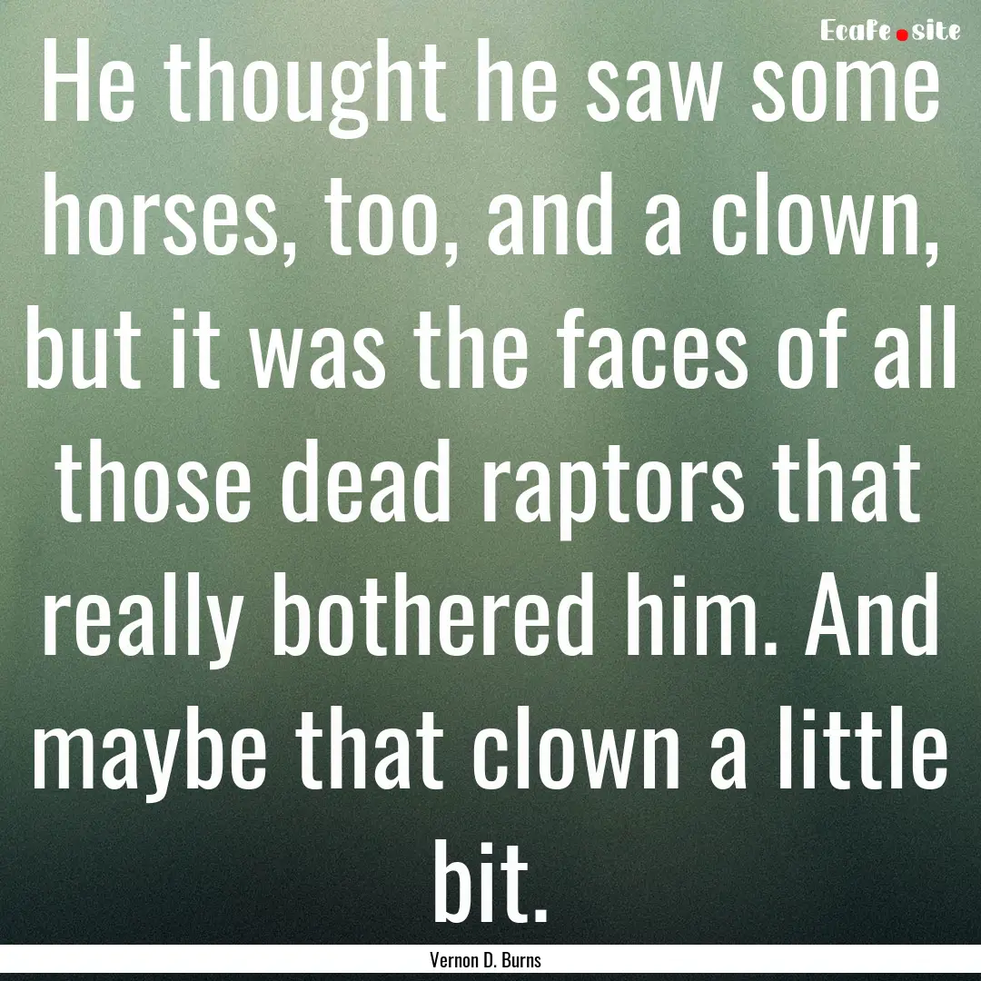 He thought he saw some horses, too, and a.... : Quote by Vernon D. Burns