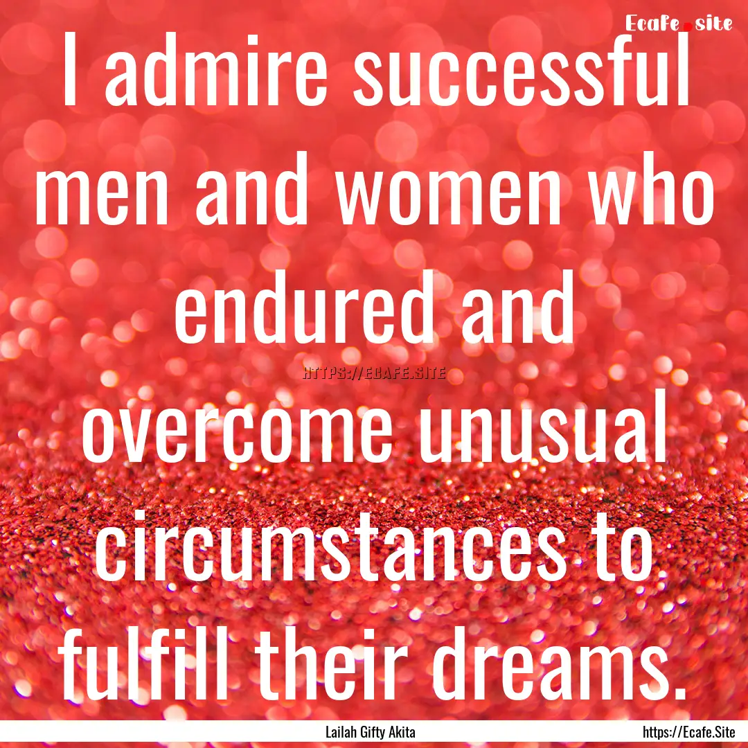 I admire successful men and women who endured.... : Quote by Lailah Gifty Akita