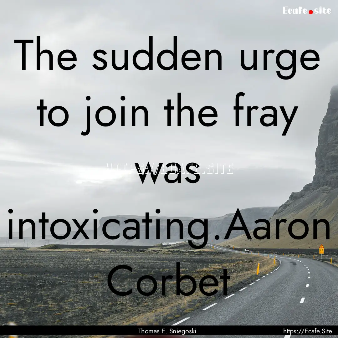 The sudden urge to join the fray was intoxicating.Aaron.... : Quote by Thomas E. Sniegoski