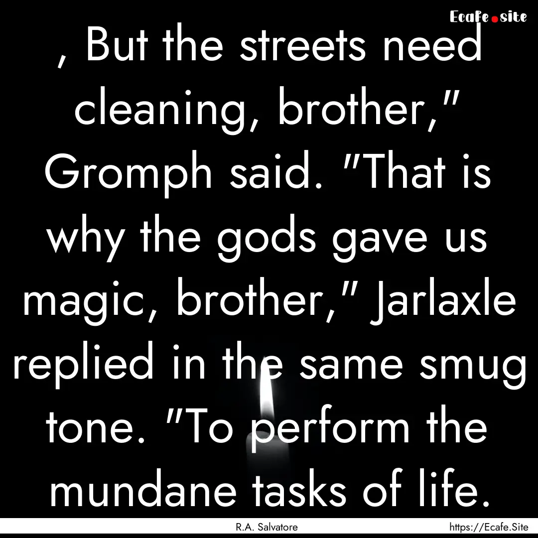 , But the streets need cleaning, brother,