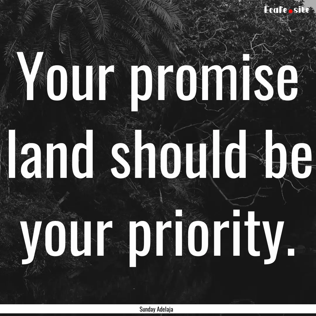 Your promise land should be your priority..... : Quote by Sunday Adelaja