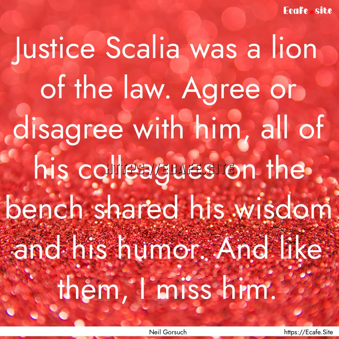 Justice Scalia was a lion of the law. Agree.... : Quote by Neil Gorsuch