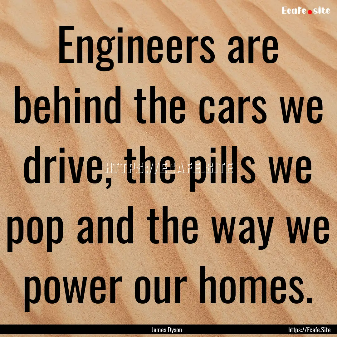 Engineers are behind the cars we drive, the.... : Quote by James Dyson