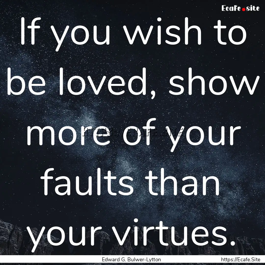 If you wish to be loved, show more of your.... : Quote by Edward G. Bulwer-Lytton