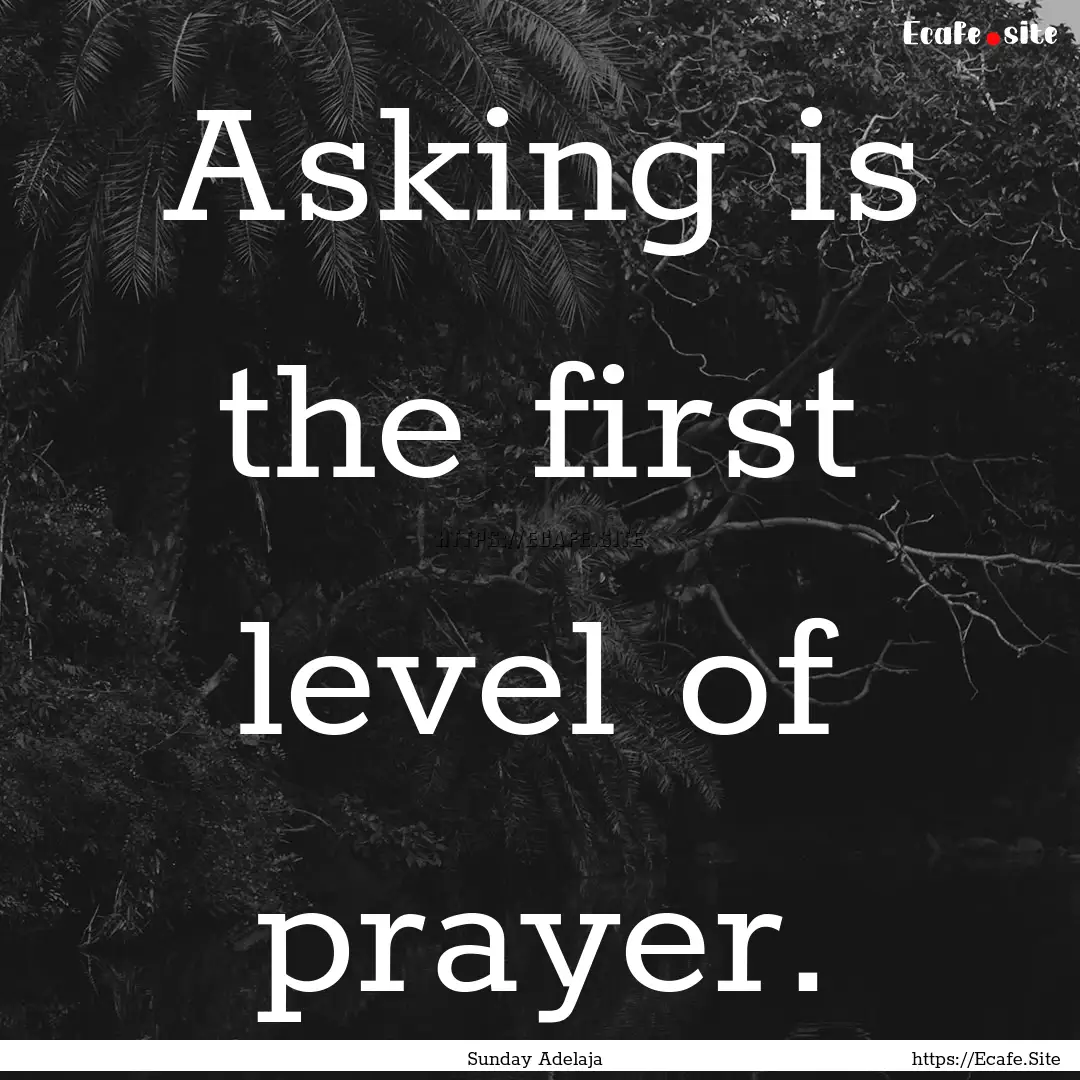 Asking is the first level of prayer. : Quote by Sunday Adelaja