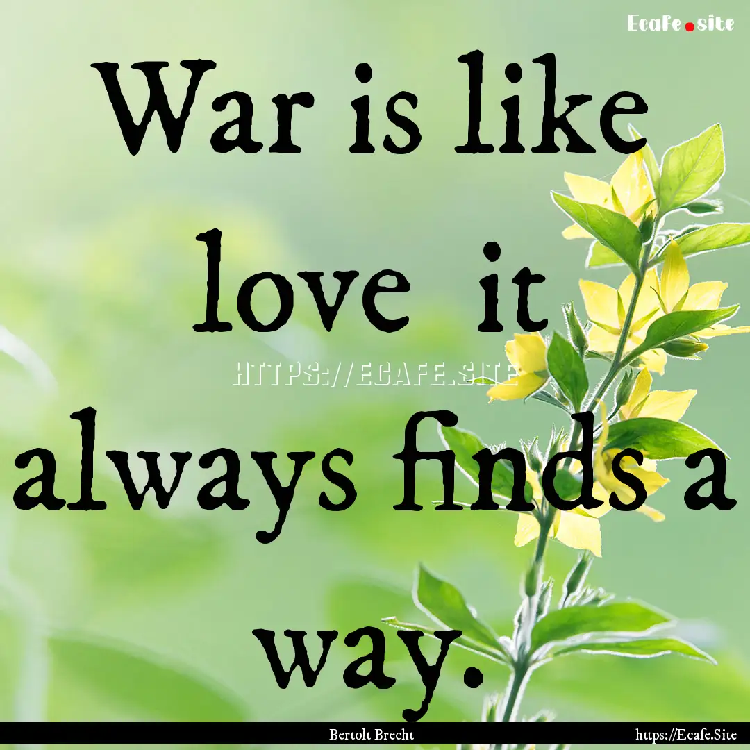 War is like love it always finds a way. : Quote by Bertolt Brecht