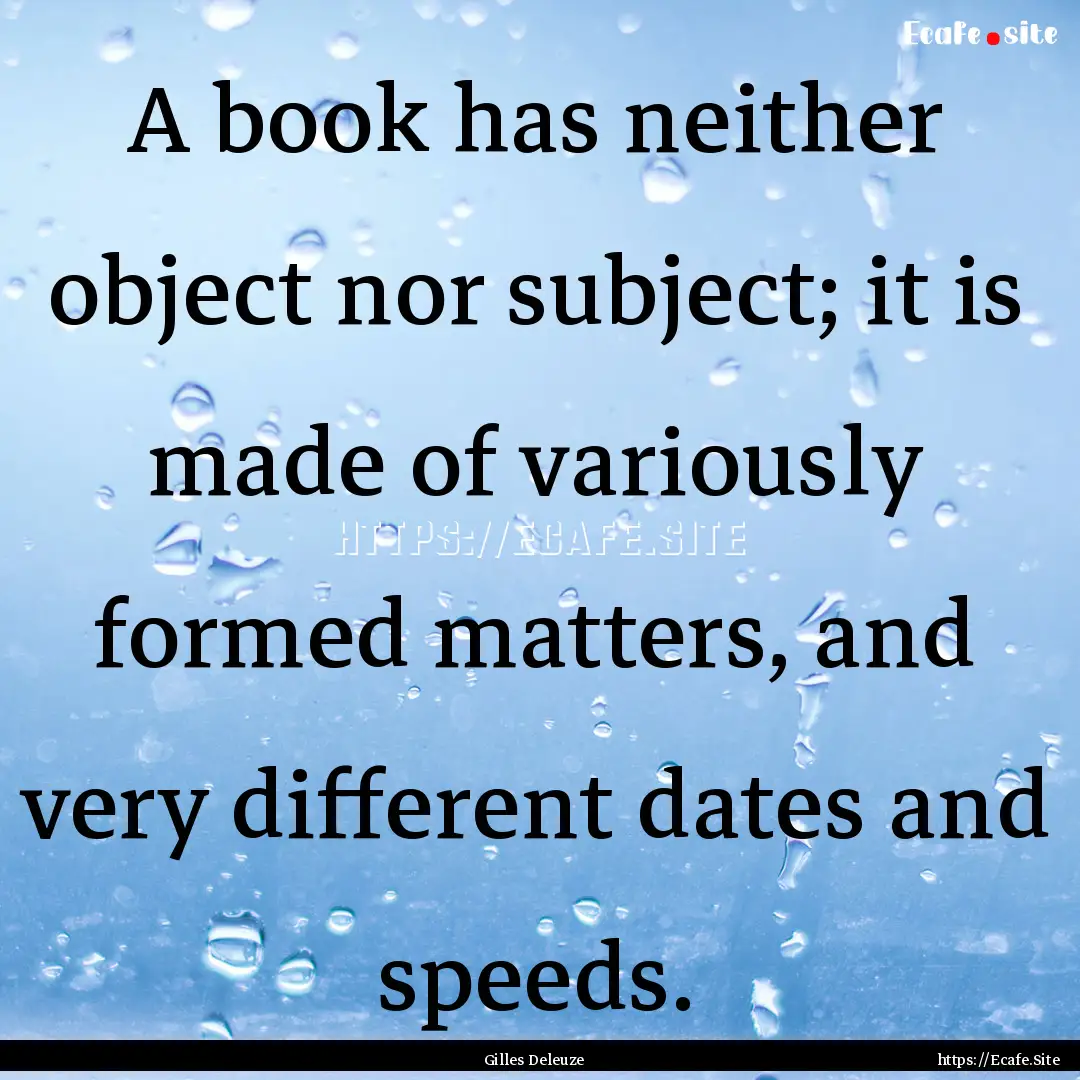 A book has neither object nor subject; it.... : Quote by Gilles Deleuze