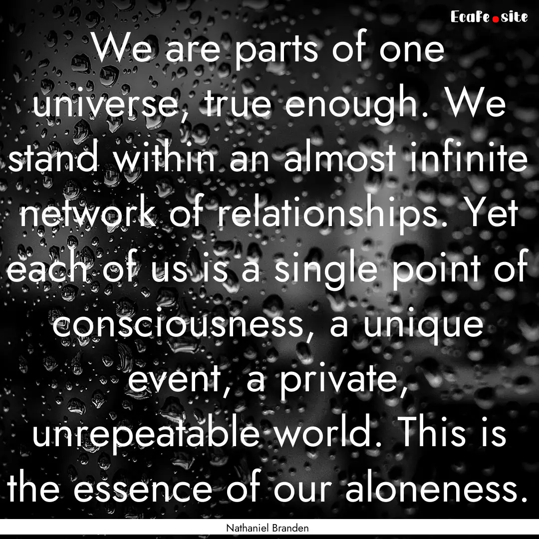 We are parts of one universe, true enough..... : Quote by Nathaniel Branden