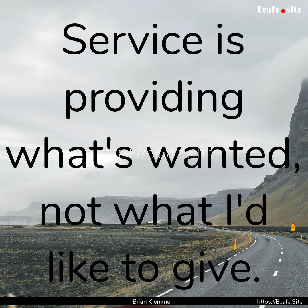 Service is providing what's wanted, not what.... : Quote by Brian Klemmer