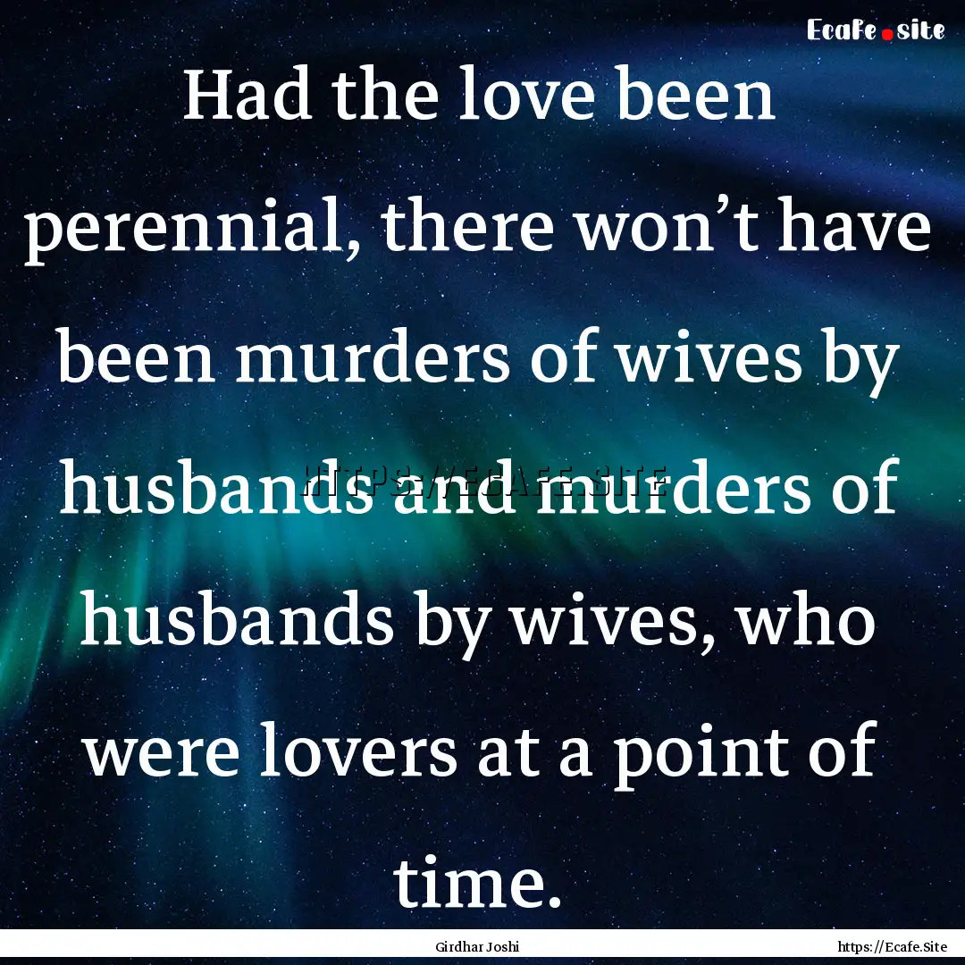 Had the love been perennial, there won’t.... : Quote by Girdhar Joshi